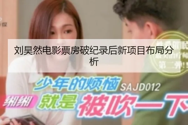 刘昊然电影票房破纪录后新项目布局分析