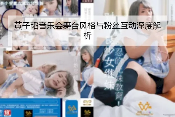 黄子韬音乐会舞台风格与粉丝互动深度解析