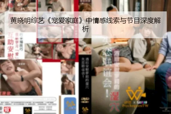 黄晓明综艺《宠爱家庭》中情感线索与节目深度解析